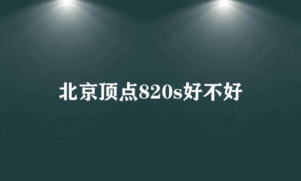 北京顶点820s好不好