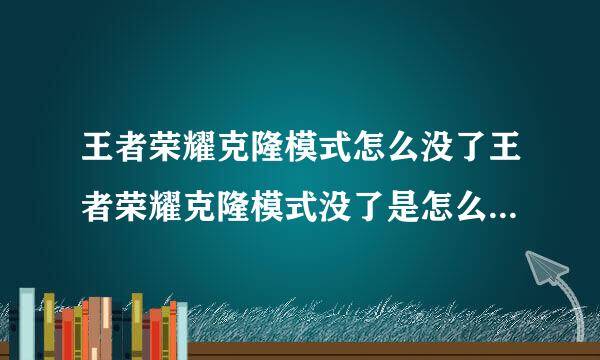 王者荣耀克隆模式怎么没了王者荣耀克隆模式没了是怎么回事王者荣耀克隆模式在哪