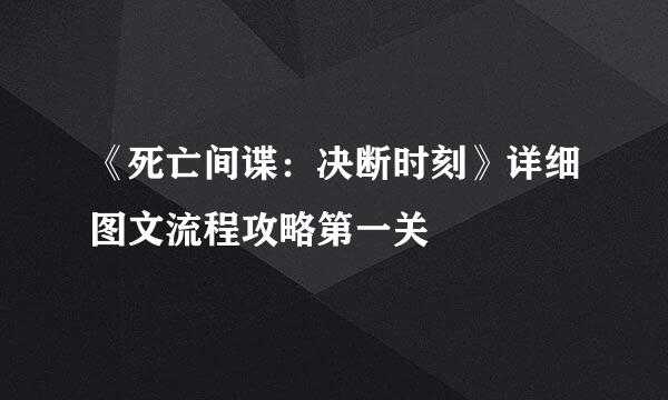 《死亡间谍：决断时刻》详细图文流程攻略第一关