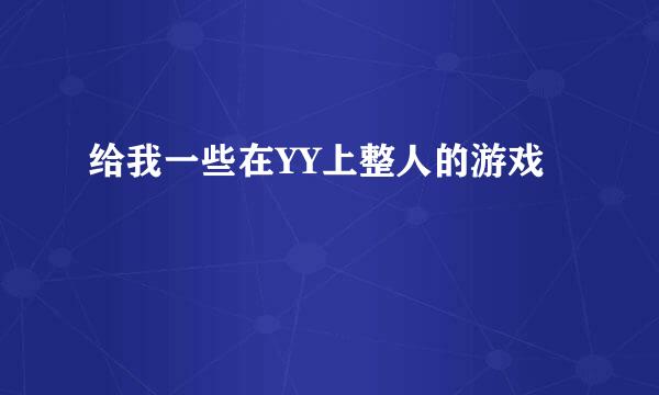 给我一些在YY上整人的游戏