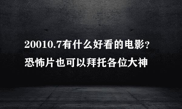 20010.7有什么好看的电影？恐怖片也可以拜托各位大神