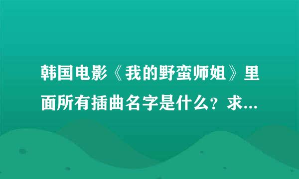 韩国电影《我的野蛮师姐》里面所有插曲名字是什么？求大神帮助