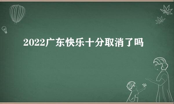 2022广东快乐十分取消了吗