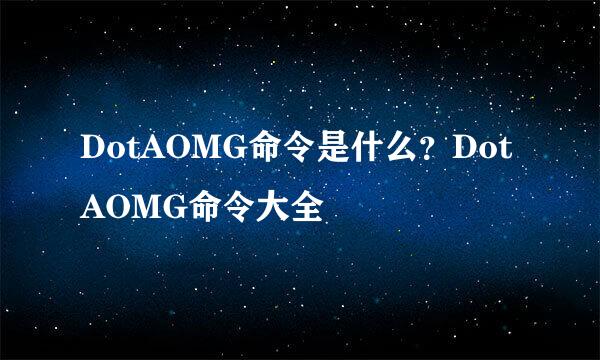 DotAOMG命令是什么？DotAOMG命令大全