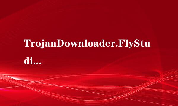 TrojanDownloader.FlyStudio.ag是什么病毒呀？