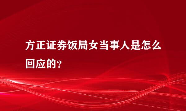 方正证券饭局女当事人是怎么回应的？