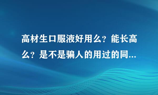 高材生口服液好用么？能长高么？是不是骗人的用过的同学回答谢谢