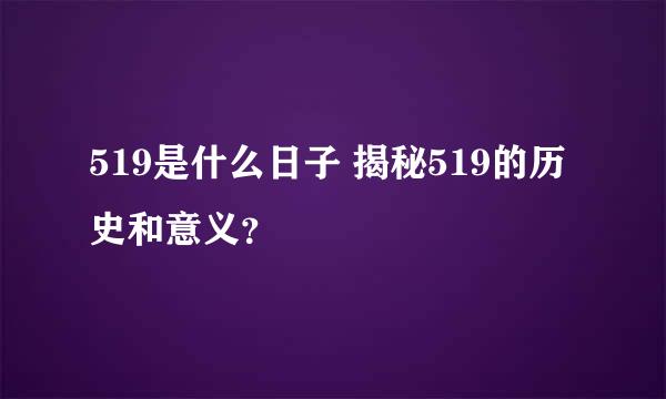 519是什么日子 揭秘519的历史和意义？