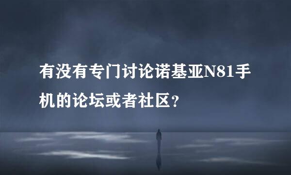 有没有专门讨论诺基亚N81手机的论坛或者社区？