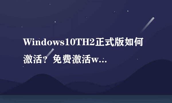 Windows10TH2正式版如何激活？免费激活win10TH2正式版的方法