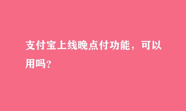 支付宝上线晚点付功能，可以用吗？