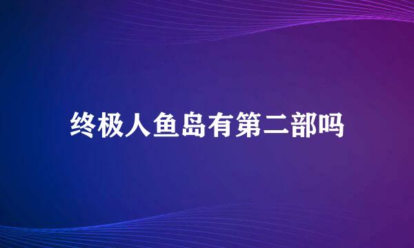 终极人鱼岛有第二部吗