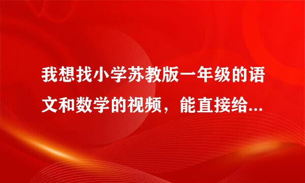 我想找小学苏教版一年级的语文和数学的视频，能直接给我学海知心小站的网址吗？百度不到啊，谢谢！急！