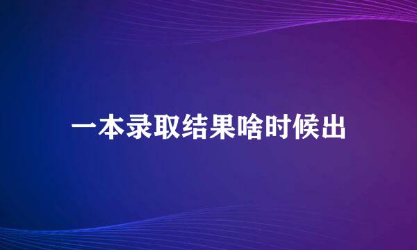 一本录取结果啥时候出