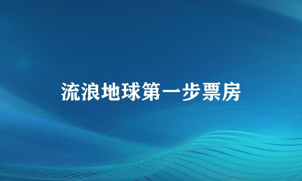 流浪地球第一步票房