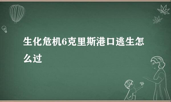 生化危机6克里斯港口逃生怎么过