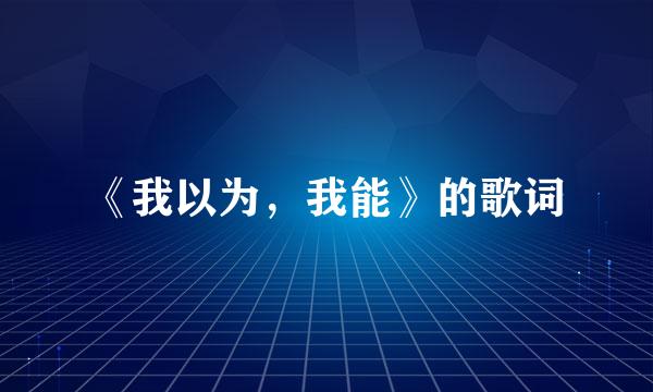 《我以为，我能》的歌词