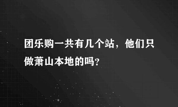 团乐购一共有几个站，他们只做萧山本地的吗？