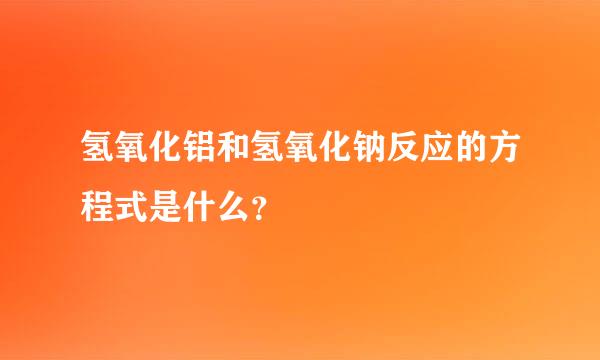 氢氧化铝和氢氧化钠反应的方程式是什么？