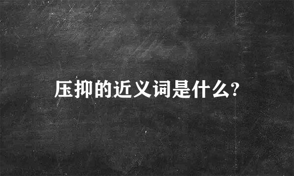 压抑的近义词是什么?