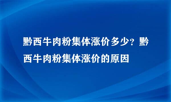 黔西牛肉粉集体涨价多少？黔西牛肉粉集体涨价的原因