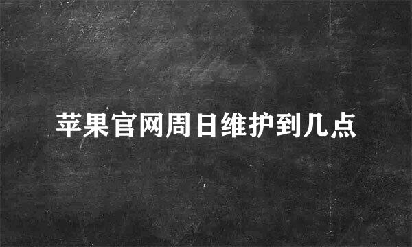 苹果官网周日维护到几点