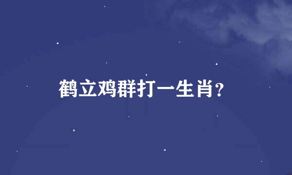 鹤立鸡群打一生肖？