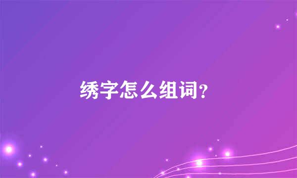 绣字怎么组词？