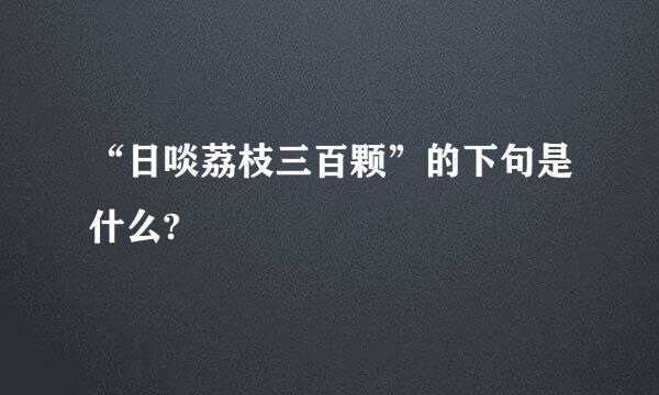 “日啖荔枝三百颗”的下句是什么?