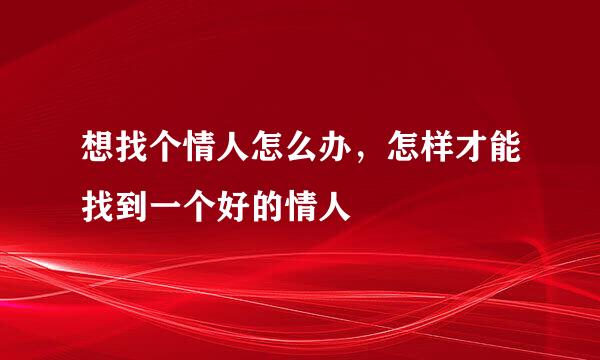 想找个情人怎么办，怎样才能找到一个好的情人