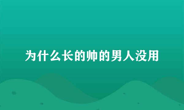 为什么长的帅的男人没用