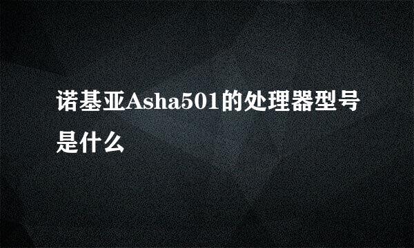 诺基亚Asha501的处理器型号是什么