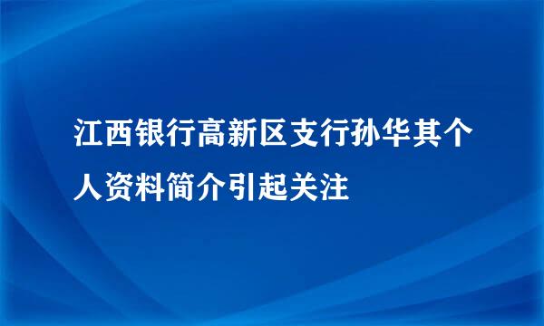 江西银行高新区支行孙华其个人资料简介引起关注