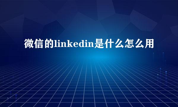 微信的linkedin是什么怎么用