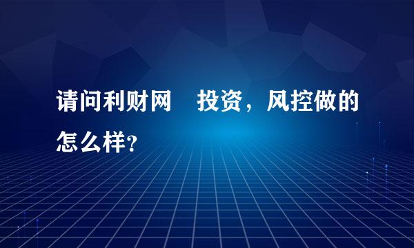 请问利财网‏投资，风控做的怎么样？