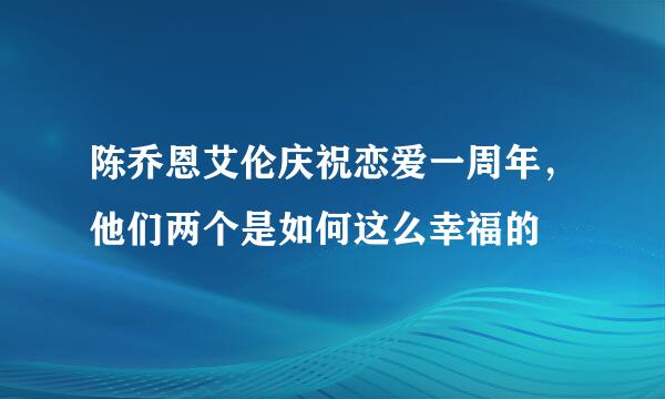 陈乔恩艾伦庆祝恋爱一周年，他们两个是如何这么幸福的