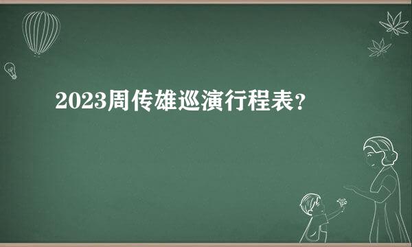 2023周传雄巡演行程表？