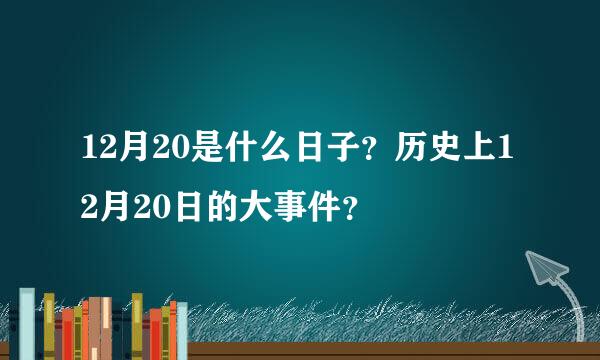 12月20是什么日子？历史上12月20日的大事件？