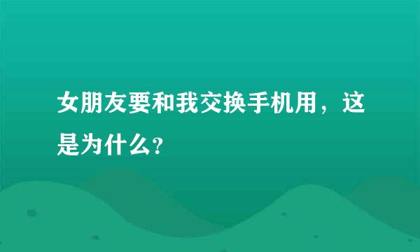 女朋友要和我交换手机用，这是为什么？