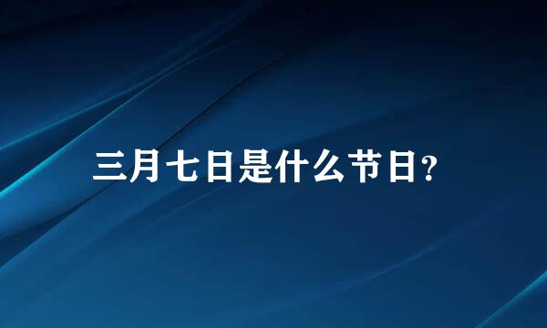 三月七日是什么节日？