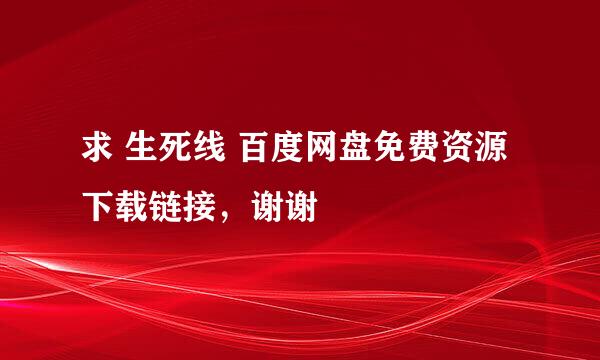 求 生死线 百度网盘免费资源下载链接，谢谢