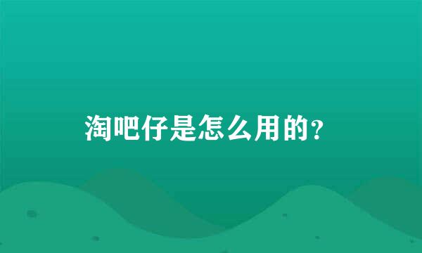 淘吧仔是怎么用的？