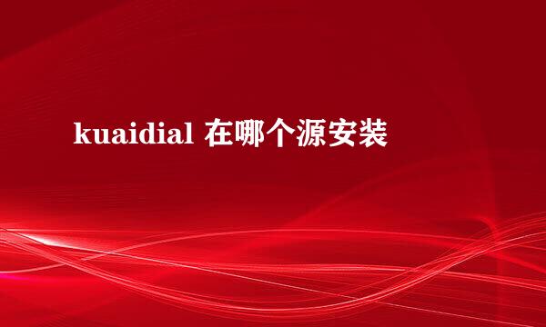 kuaidial 在哪个源安装