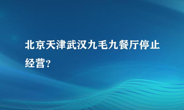 北京天津武汉九毛九餐厅停止经营？