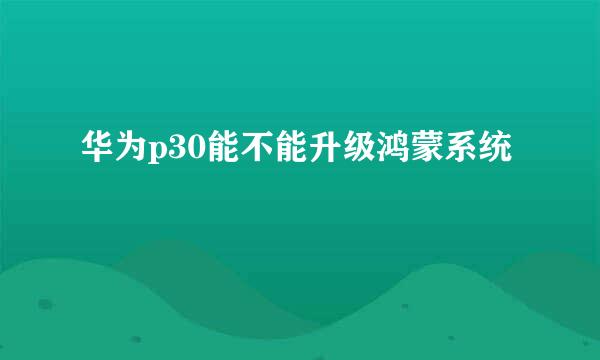 华为p30能不能升级鸿蒙系统