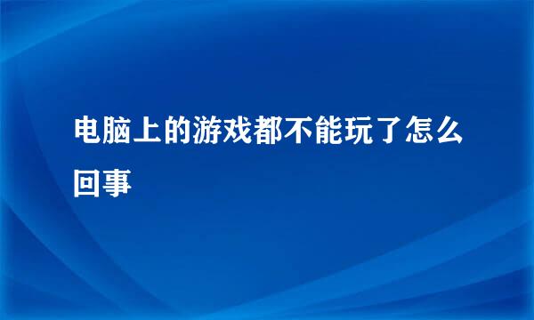 电脑上的游戏都不能玩了怎么回事