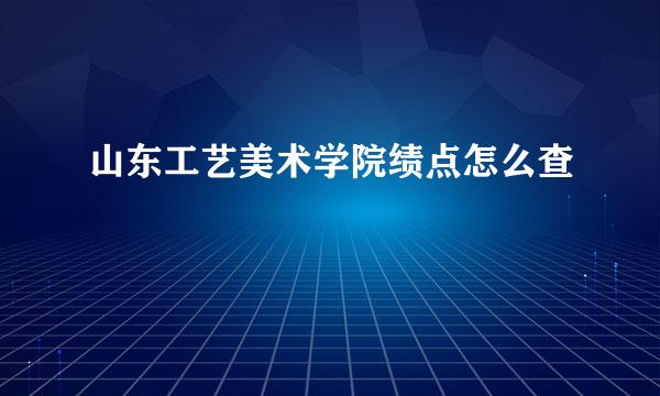 山东工艺美术学院绩点怎么查