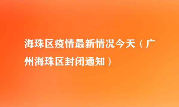 海珠区疫情最新情况今天（广州海珠区封闭通知）