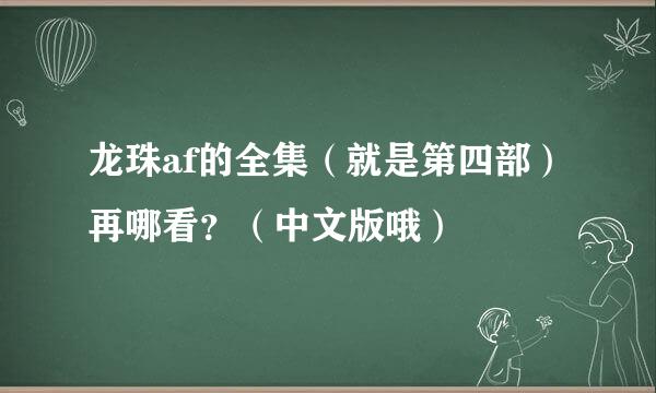 龙珠af的全集（就是第四部）再哪看？（中文版哦）