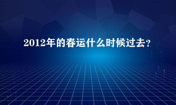 2012年的春运什么时候过去？